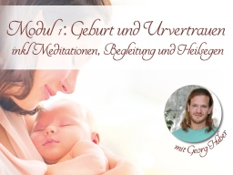 Webinar: Modul 1: ABSCHLUSS Geburt und Urvertrauen - inkl Meditationen, Begleitung und Heilsegen