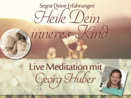 Webinar: Live-Meditation "Heile dein inneres Kind" mit Georg Huber mit anschließendem Heilkreis