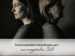 TOCHTER-MUTTER-KONFLIKT aus energetischer Sicht