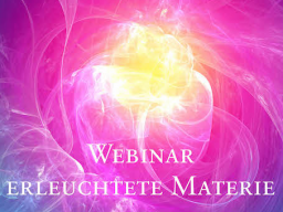 Webinar: 4) Erleuchtete Materie & neue Bewusstseinsformen - Birthing enlightened matter & new forms of consciousness