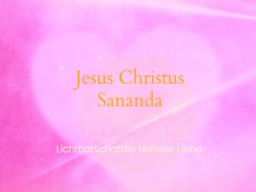 Webinar: ♥♡ Jesus Christus - Sananda live Channeling mit Persönlicher Botschaft: "Vollkommenes Sein in jedem Augenblick auf Erden." ♡♥
