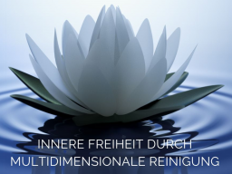 Innere Freiheit durch multidimensionale Reinigung