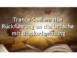 Webinar: Trance-Seelenreise Einzelsitzung/ Rückführung an die Ursache mit Blockadenlösung