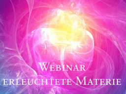 Webinar: 3) Erleuchtete Materie & neue Bewusstseinsformen - Birthing enlightened matter & new forms of consciousness