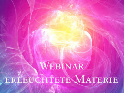 Webinar: 2) Erleuchtete Materie & neue Bewusstseinsformen - Birthing enlightened matter & new forms of consciousness